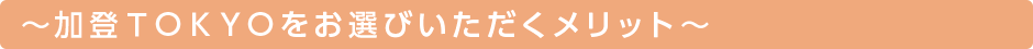 ～加登ＴＯＫＹＯをお選びいただくメリット～